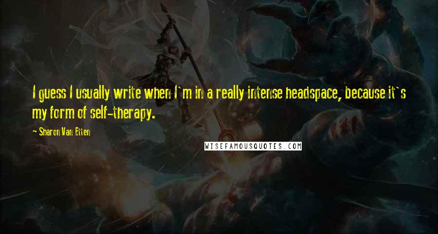 Sharon Van Etten Quotes: I guess I usually write when I'm in a really intense headspace, because it's my form of self-therapy.