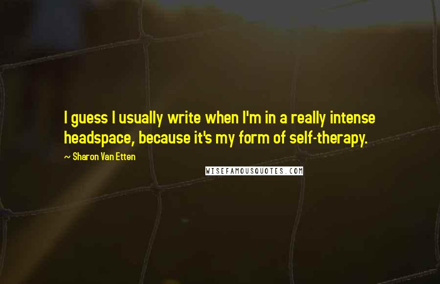 Sharon Van Etten Quotes: I guess I usually write when I'm in a really intense headspace, because it's my form of self-therapy.