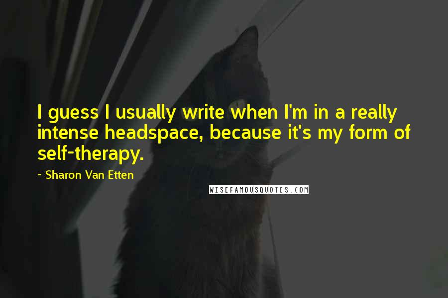 Sharon Van Etten Quotes: I guess I usually write when I'm in a really intense headspace, because it's my form of self-therapy.
