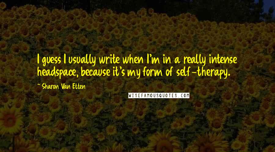 Sharon Van Etten Quotes: I guess I usually write when I'm in a really intense headspace, because it's my form of self-therapy.