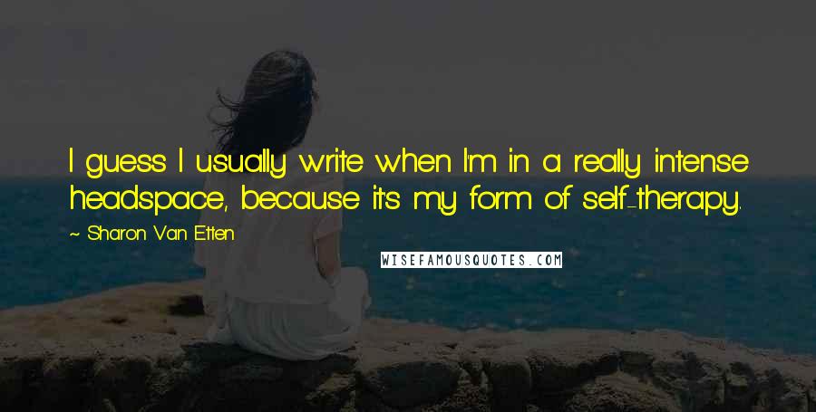 Sharon Van Etten Quotes: I guess I usually write when I'm in a really intense headspace, because it's my form of self-therapy.