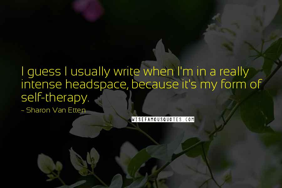 Sharon Van Etten Quotes: I guess I usually write when I'm in a really intense headspace, because it's my form of self-therapy.