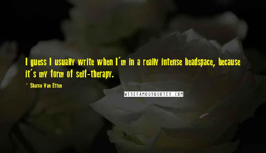 Sharon Van Etten Quotes: I guess I usually write when I'm in a really intense headspace, because it's my form of self-therapy.