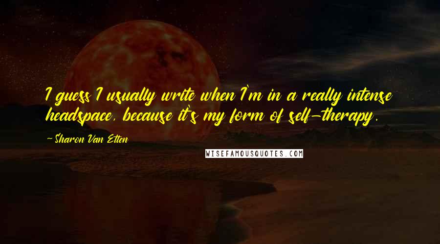 Sharon Van Etten Quotes: I guess I usually write when I'm in a really intense headspace, because it's my form of self-therapy.