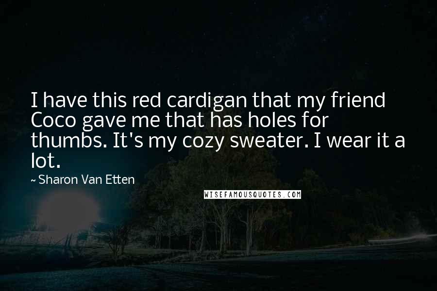 Sharon Van Etten Quotes: I have this red cardigan that my friend Coco gave me that has holes for thumbs. It's my cozy sweater. I wear it a lot.