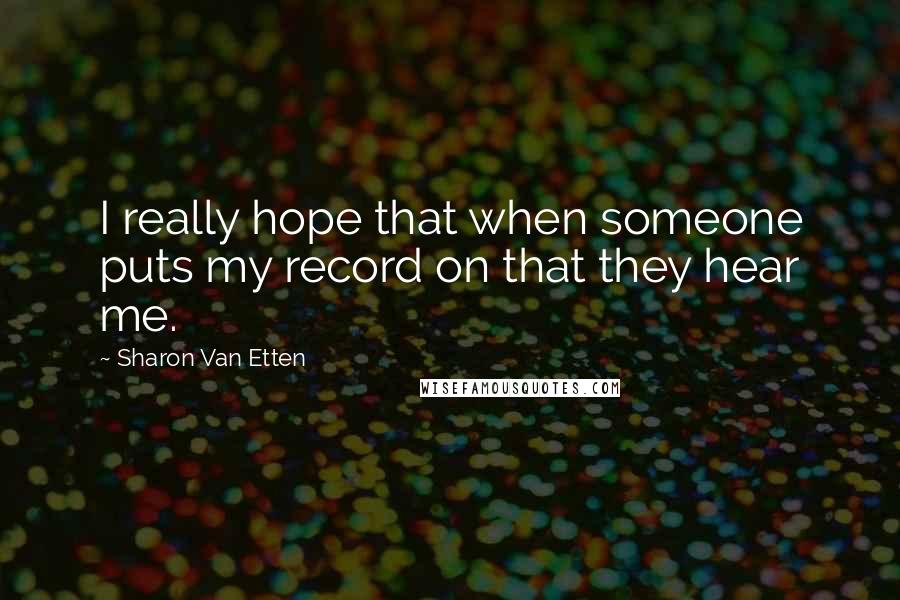 Sharon Van Etten Quotes: I really hope that when someone puts my record on that they hear me.