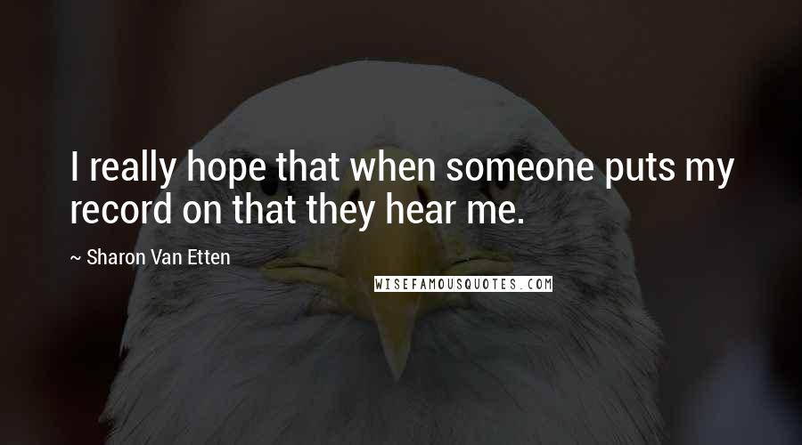 Sharon Van Etten Quotes: I really hope that when someone puts my record on that they hear me.