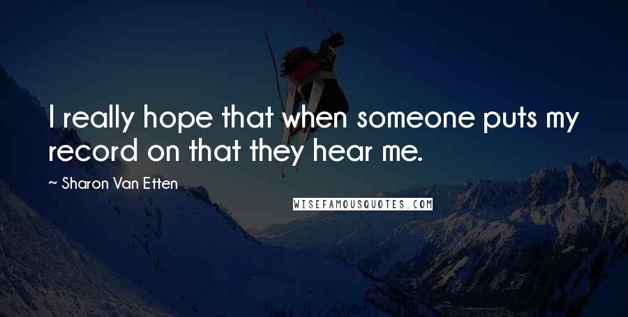 Sharon Van Etten Quotes: I really hope that when someone puts my record on that they hear me.