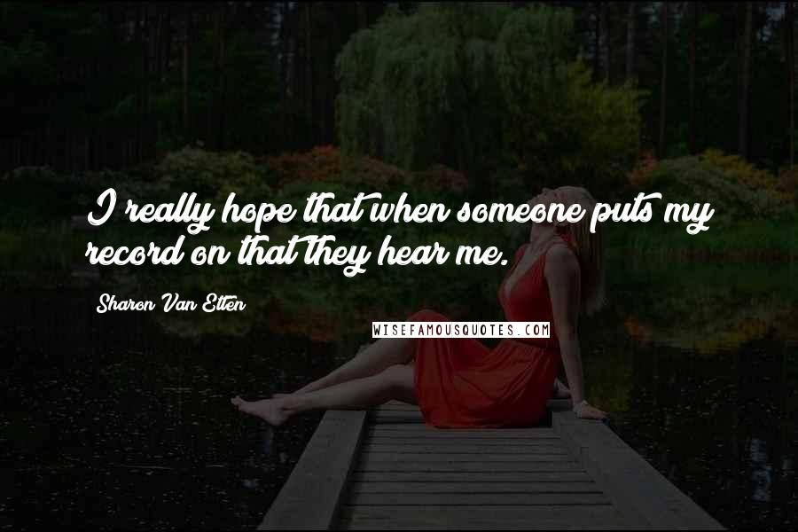 Sharon Van Etten Quotes: I really hope that when someone puts my record on that they hear me.