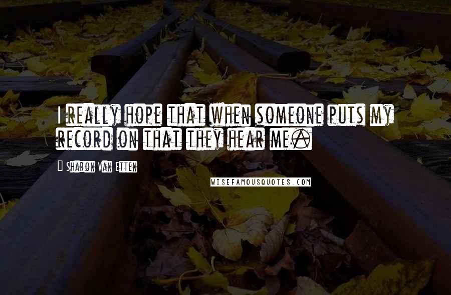 Sharon Van Etten Quotes: I really hope that when someone puts my record on that they hear me.