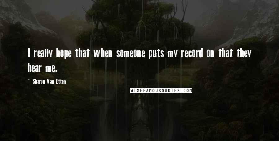Sharon Van Etten Quotes: I really hope that when someone puts my record on that they hear me.