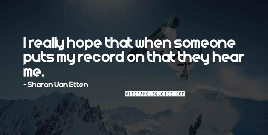 Sharon Van Etten Quotes: I really hope that when someone puts my record on that they hear me.