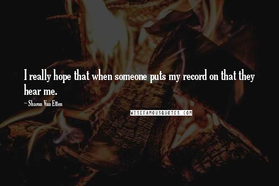 Sharon Van Etten Quotes: I really hope that when someone puts my record on that they hear me.