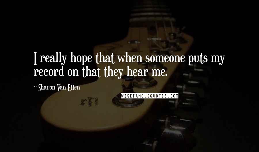 Sharon Van Etten Quotes: I really hope that when someone puts my record on that they hear me.