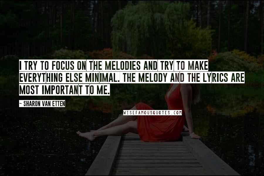 Sharon Van Etten Quotes: I try to focus on the melodies and try to make everything else minimal. The melody and the lyrics are most important to me.