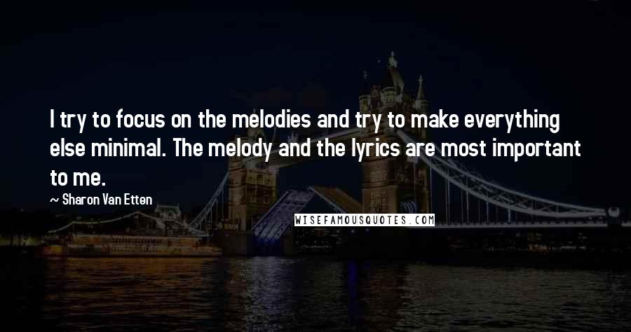 Sharon Van Etten Quotes: I try to focus on the melodies and try to make everything else minimal. The melody and the lyrics are most important to me.