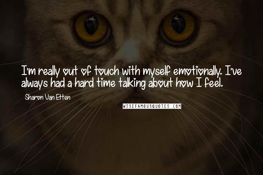 Sharon Van Etten Quotes: I'm really out of touch with myself emotionally. I've always had a hard time talking about how I feel.