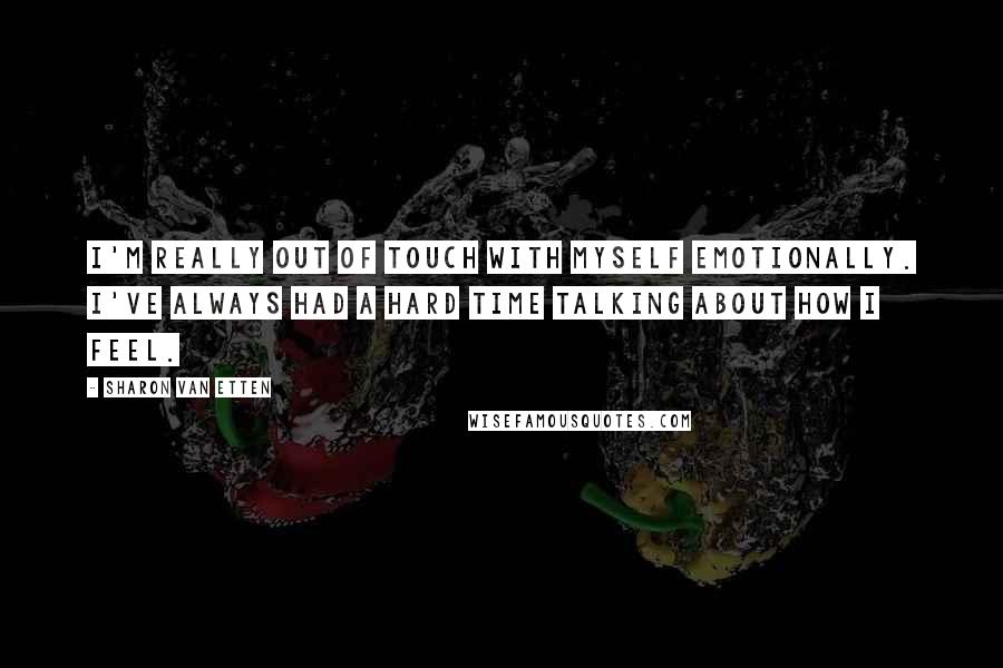 Sharon Van Etten Quotes: I'm really out of touch with myself emotionally. I've always had a hard time talking about how I feel.