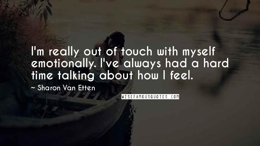 Sharon Van Etten Quotes: I'm really out of touch with myself emotionally. I've always had a hard time talking about how I feel.