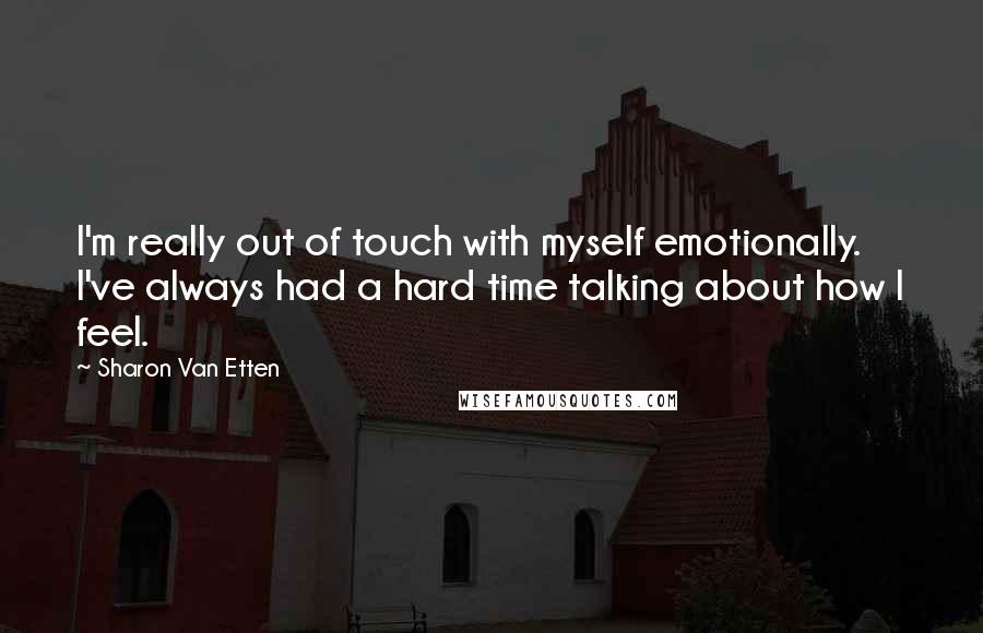 Sharon Van Etten Quotes: I'm really out of touch with myself emotionally. I've always had a hard time talking about how I feel.