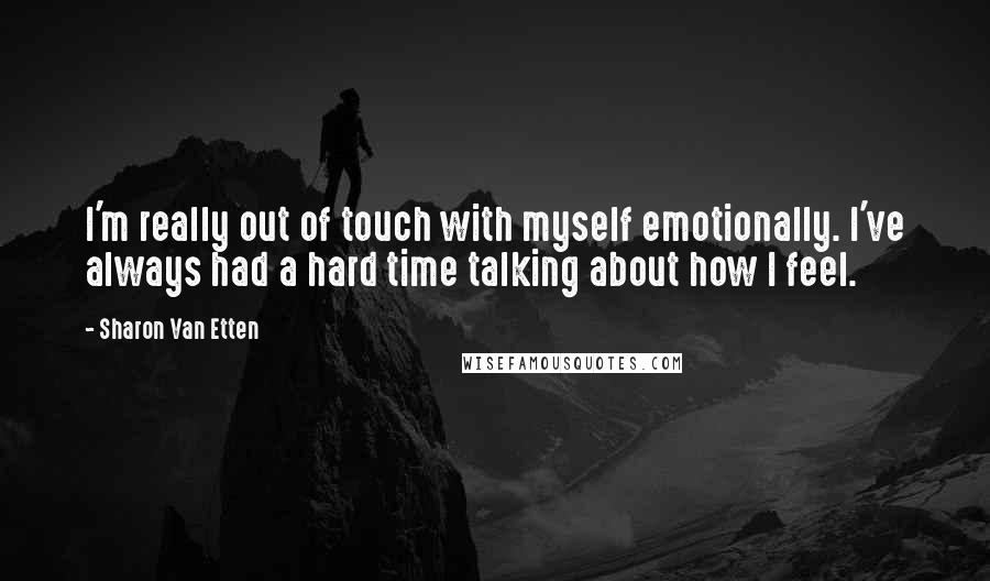 Sharon Van Etten Quotes: I'm really out of touch with myself emotionally. I've always had a hard time talking about how I feel.
