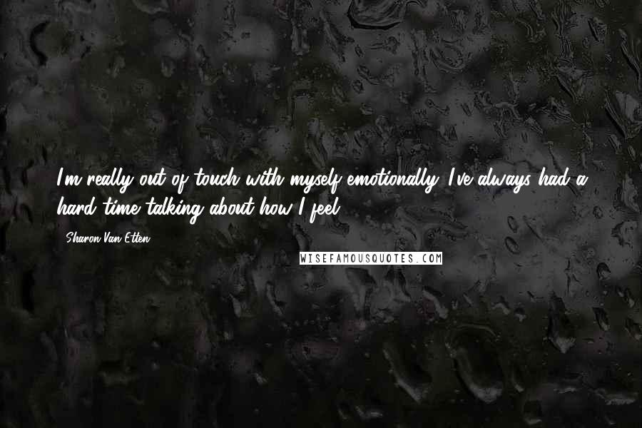 Sharon Van Etten Quotes: I'm really out of touch with myself emotionally. I've always had a hard time talking about how I feel.