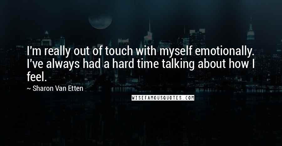 Sharon Van Etten Quotes: I'm really out of touch with myself emotionally. I've always had a hard time talking about how I feel.