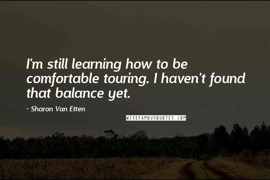 Sharon Van Etten Quotes: I'm still learning how to be comfortable touring. I haven't found that balance yet.