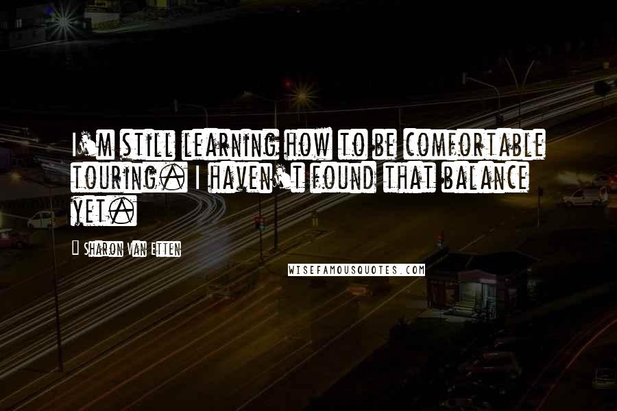 Sharon Van Etten Quotes: I'm still learning how to be comfortable touring. I haven't found that balance yet.