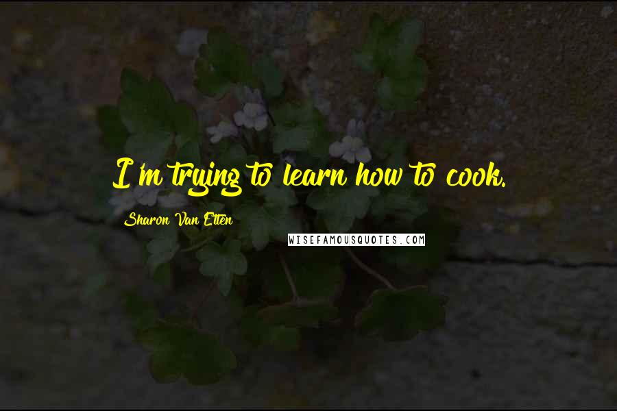 Sharon Van Etten Quotes: I'm trying to learn how to cook.