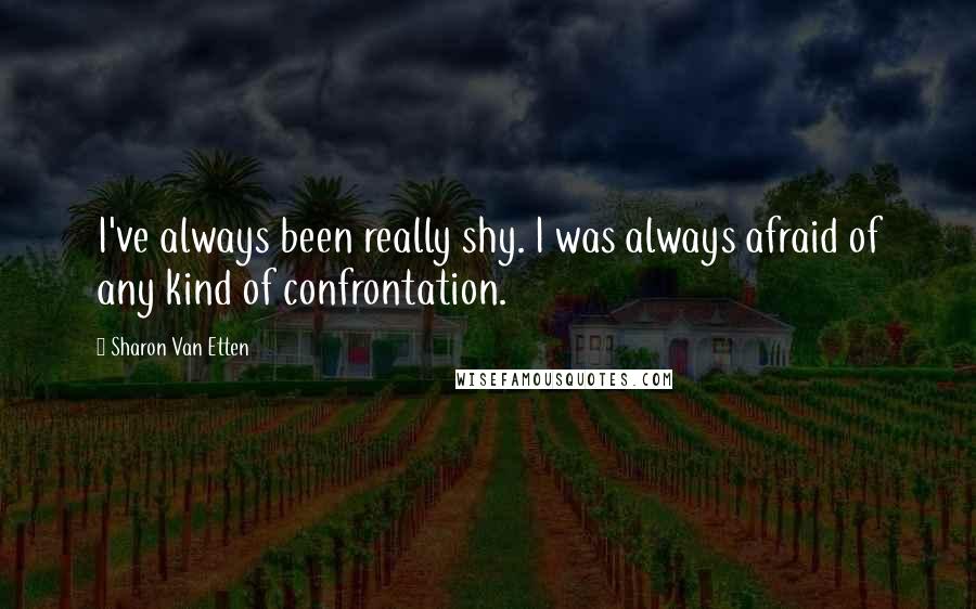 Sharon Van Etten Quotes: I've always been really shy. I was always afraid of any kind of confrontation.