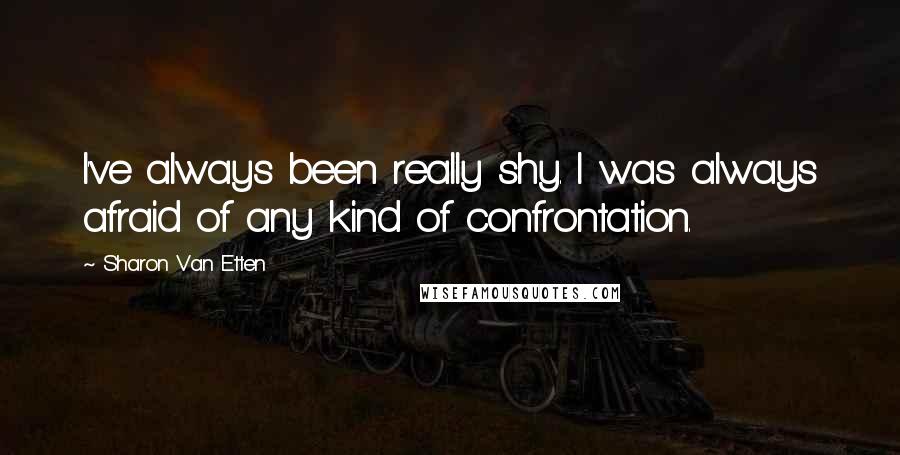 Sharon Van Etten Quotes: I've always been really shy. I was always afraid of any kind of confrontation.