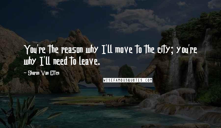 Sharon Van Etten Quotes: You're the reason why I'll move to the city; you're why I'll need to leave.