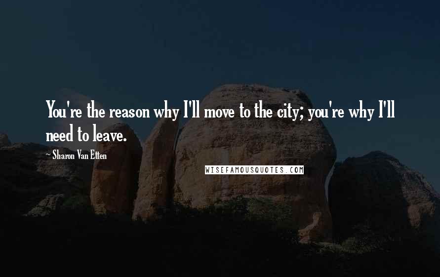 Sharon Van Etten Quotes: You're the reason why I'll move to the city; you're why I'll need to leave.