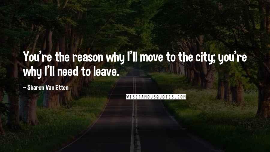 Sharon Van Etten Quotes: You're the reason why I'll move to the city; you're why I'll need to leave.