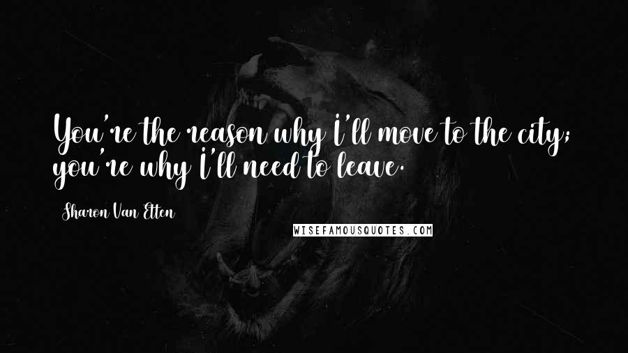 Sharon Van Etten Quotes: You're the reason why I'll move to the city; you're why I'll need to leave.