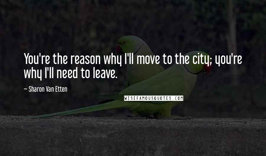 Sharon Van Etten Quotes: You're the reason why I'll move to the city; you're why I'll need to leave.