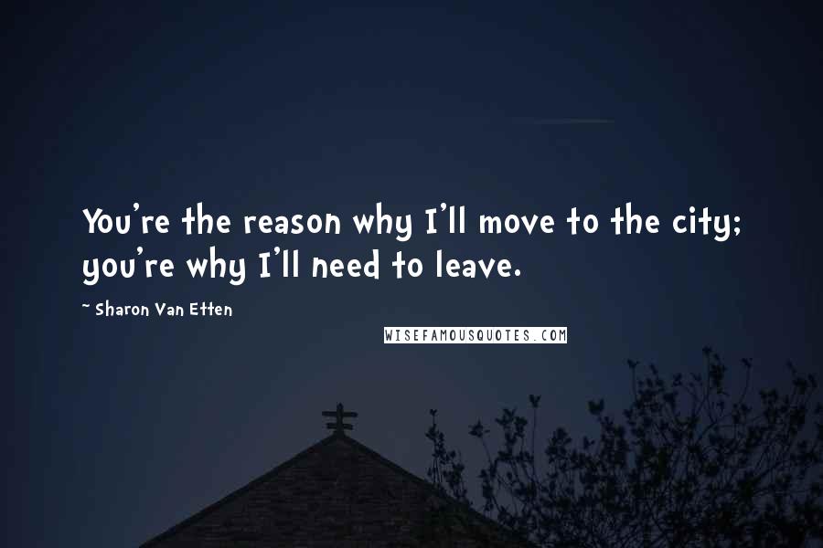 Sharon Van Etten Quotes: You're the reason why I'll move to the city; you're why I'll need to leave.