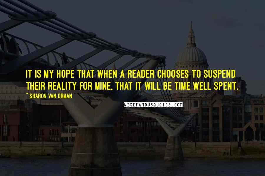 Sharon Van Orman Quotes: It is my hope that when a reader chooses to suspend their reality for mine, that it will be time well spent.