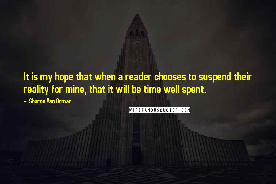 Sharon Van Orman Quotes: It is my hope that when a reader chooses to suspend their reality for mine, that it will be time well spent.