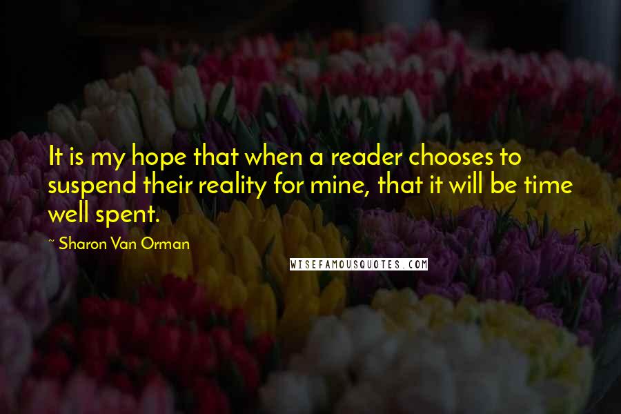 Sharon Van Orman Quotes: It is my hope that when a reader chooses to suspend their reality for mine, that it will be time well spent.