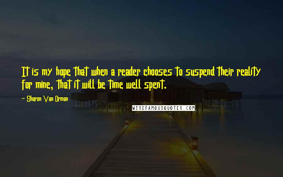 Sharon Van Orman Quotes: It is my hope that when a reader chooses to suspend their reality for mine, that it will be time well spent.