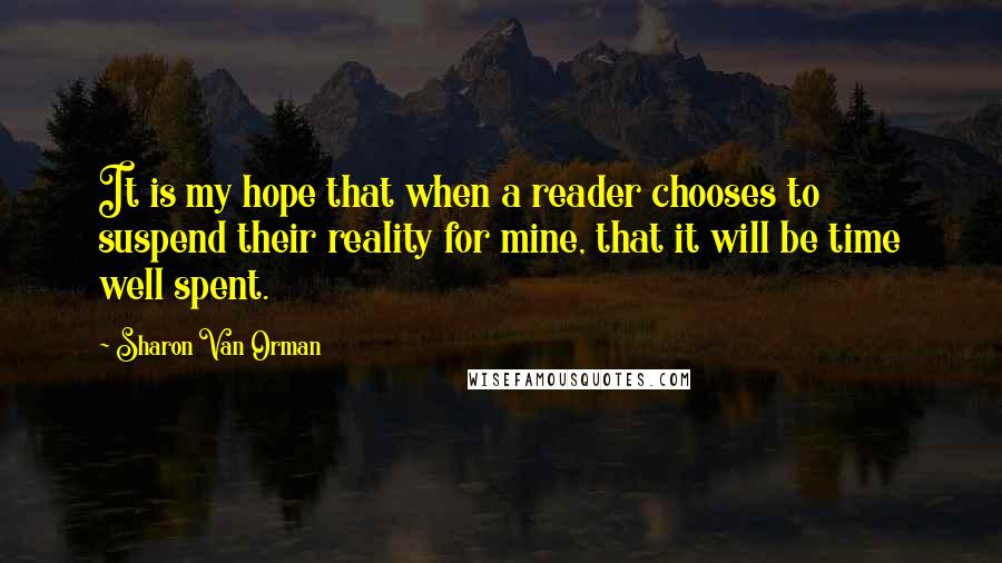 Sharon Van Orman Quotes: It is my hope that when a reader chooses to suspend their reality for mine, that it will be time well spent.