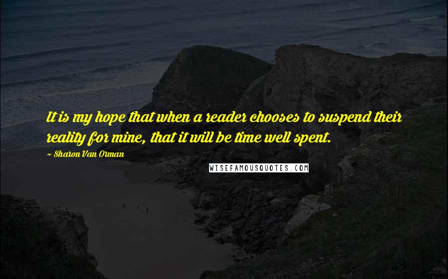 Sharon Van Orman Quotes: It is my hope that when a reader chooses to suspend their reality for mine, that it will be time well spent.