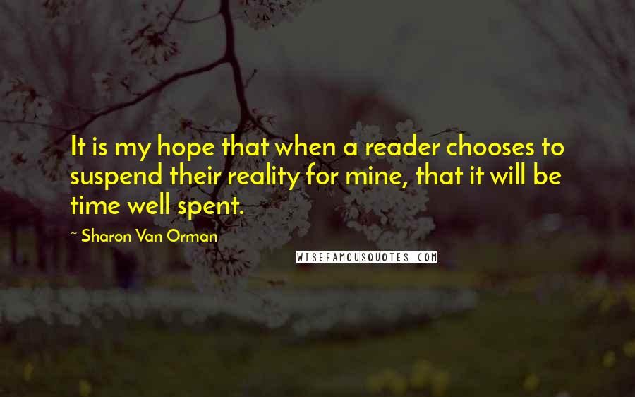 Sharon Van Orman Quotes: It is my hope that when a reader chooses to suspend their reality for mine, that it will be time well spent.