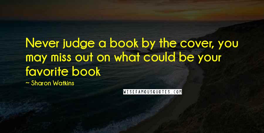 Sharon Watkins Quotes: Never judge a book by the cover, you may miss out on what could be your favorite book