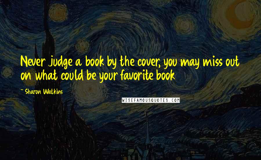 Sharon Watkins Quotes: Never judge a book by the cover, you may miss out on what could be your favorite book