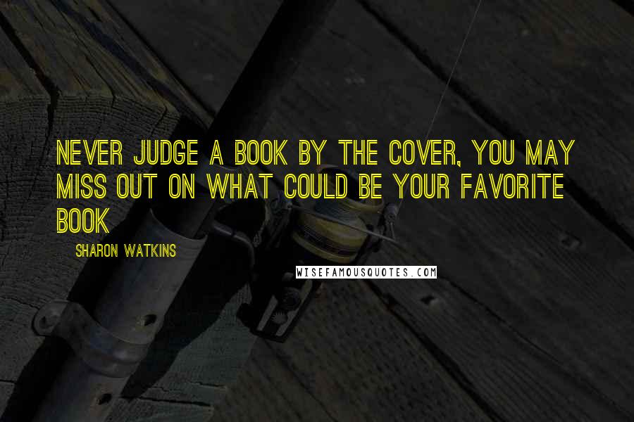 Sharon Watkins Quotes: Never judge a book by the cover, you may miss out on what could be your favorite book