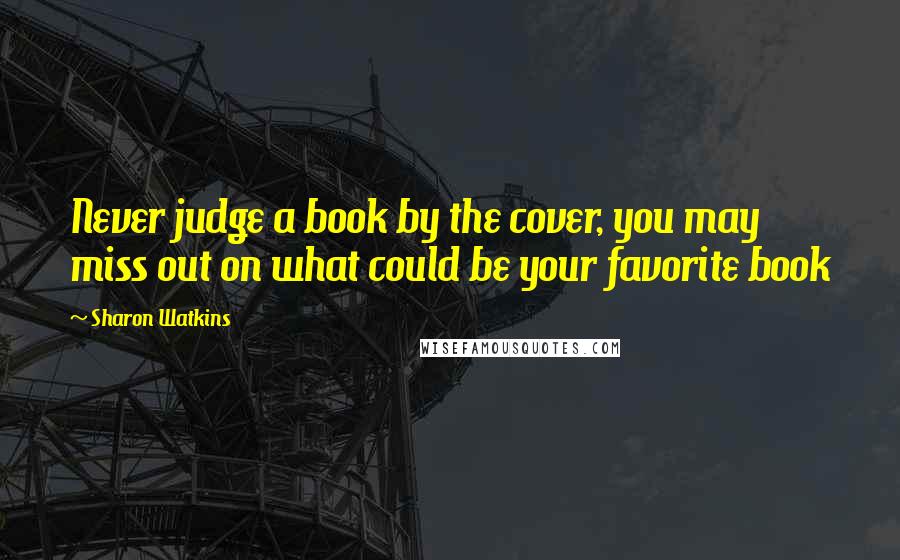 Sharon Watkins Quotes: Never judge a book by the cover, you may miss out on what could be your favorite book