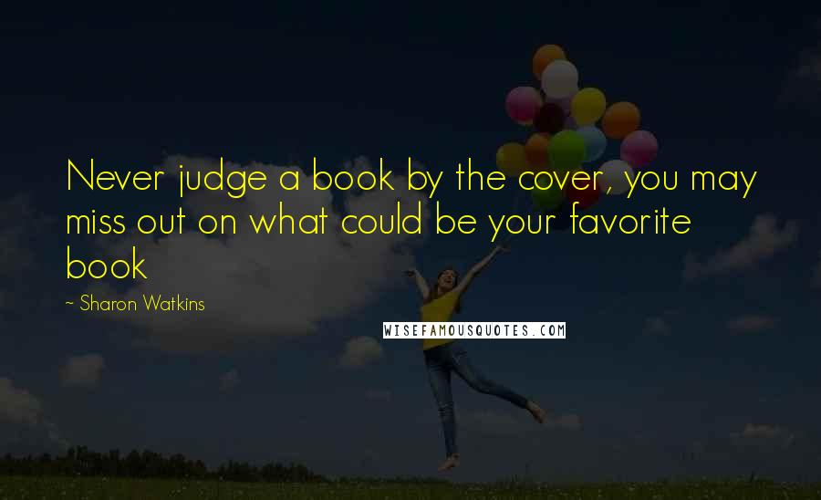 Sharon Watkins Quotes: Never judge a book by the cover, you may miss out on what could be your favorite book